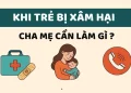 Khi trẻ bị xâm hại: Cha mẹ cần làm gì và tìm sự trợ giúp ở đâu?