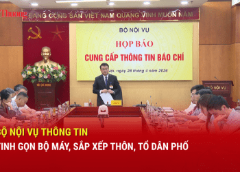 Bộ Nội vụ thông tin tinh gọn bộ máy, sắp xếp thôn, tổ dân phố